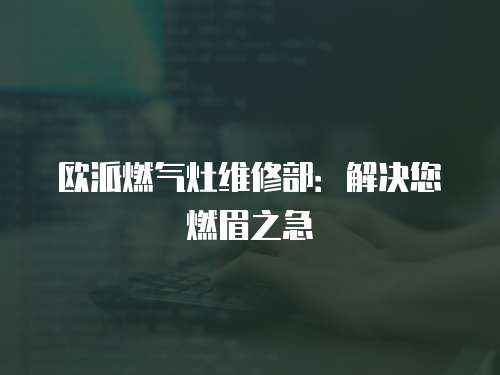 歐派燃氣灶維修部：解決您燃眉之急