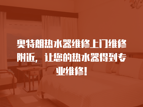 奧特朗熱水器維修上門維修附近，讓您的熱水器得到專業維修！