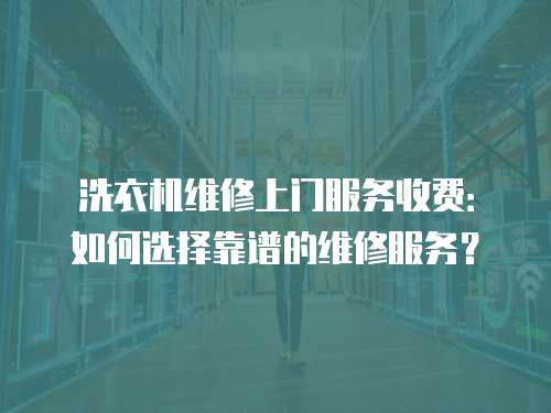 洗衣機維修上門服務收費：如何選擇靠譜的維修服務？