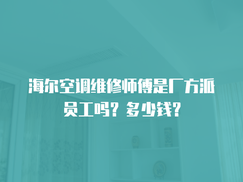 海爾空調(diào)維修師傅是廠方派員工嗎？多少錢(qián)？
