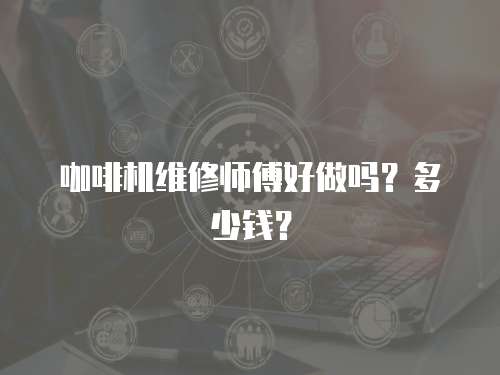咖啡機維修師傅好做嗎？多少錢？