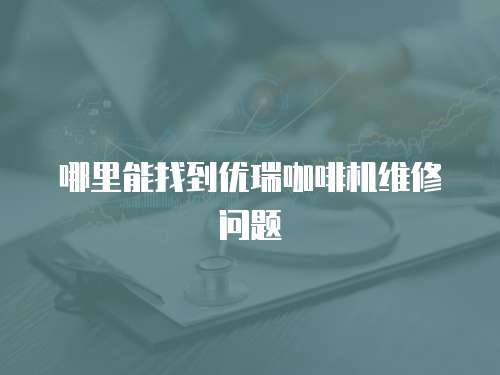 哪里能找到優瑞咖啡機維修問題