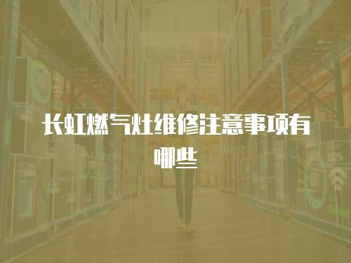 長虹燃氣灶維修注意事項有哪些