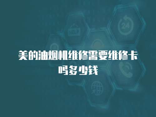 美的油煙機維修需要維修卡嗎多少錢