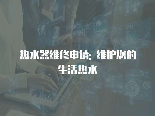 熱水器維修申請: 維護您的生活熱水