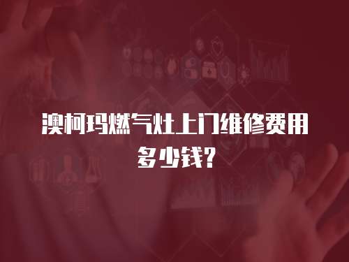 澳柯瑪燃氣灶上門維修費用多少錢？