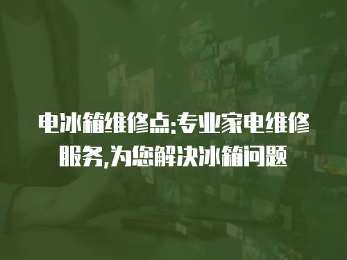 電冰箱維修點:專業家電維修服務,為您解決冰箱問題