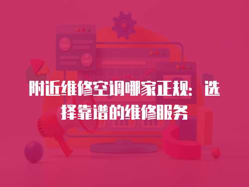 附近維修空調哪家正規：選擇靠譜的維修服務