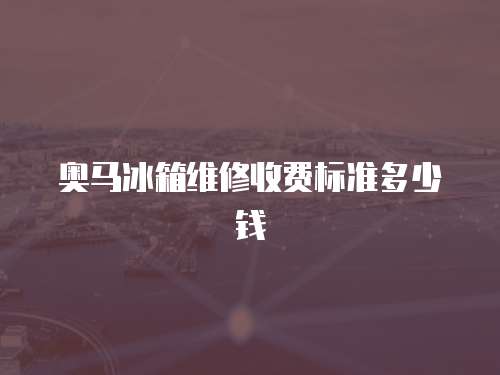 奧馬冰箱維修收費標準多少錢