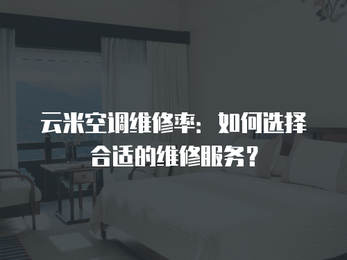 云米空調維修率：如何選擇合適的維修服務？