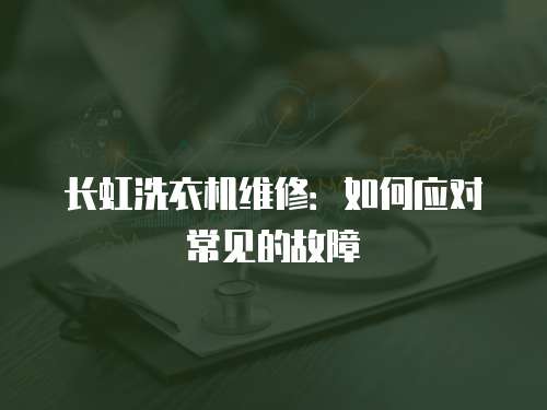 長虹洗衣機維修：如何應對常見的故障