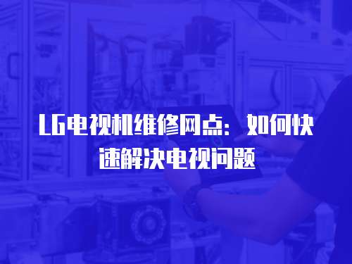 LG電視機(jī)維修網(wǎng)點(diǎn)：如何快速解決電視問題