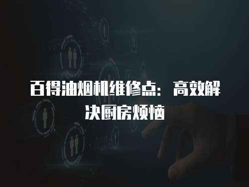 百得油煙機(jī)維修點(diǎn)：高效解決廚房煩惱
