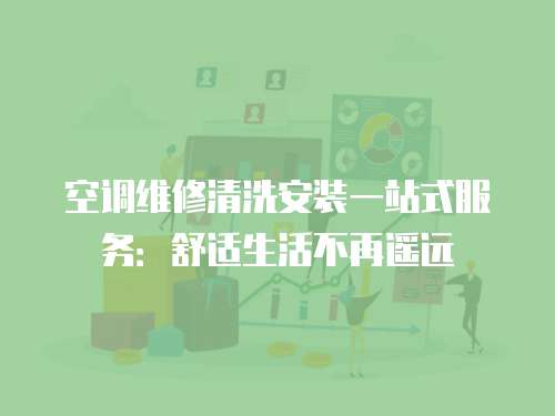 空調(diào)維修清洗安裝一站式服務(wù)：舒適生活不再遙遠(yuǎn)