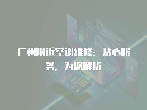 廣州附近空調維修：貼心服務，為您解憂