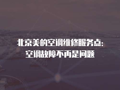 北京美的空調維修服務點：空調故障不再是問題