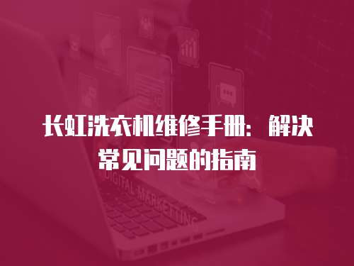 長虹洗衣機維修手冊：解決常見問題的指南