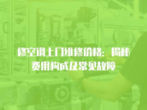 修空調(diào)上門維修價(jià)格：揭秘費(fèi)用構(gòu)成及常見故障