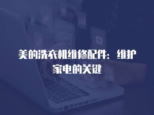 美的洗衣機維修配件：維護家電的關鍵