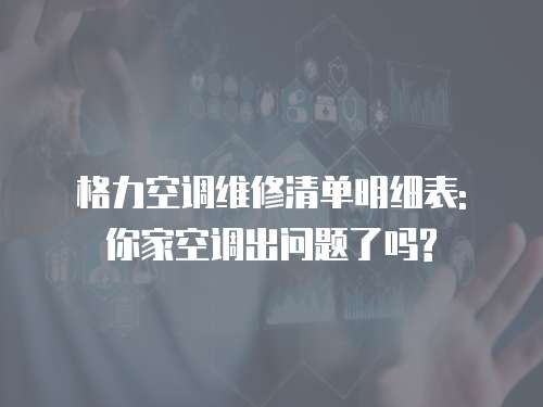 格力空調維修清單明細表: 你家空調出問題了嗎?