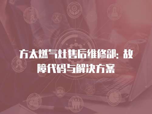 方太燃氣灶售后維修部: 故障代碼與解決方案