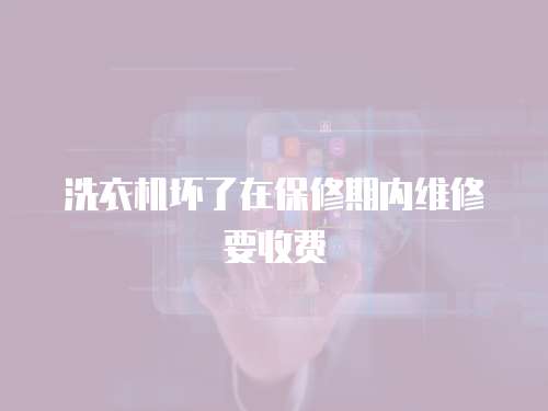 洗衣機壞了在保修期內維修要收費