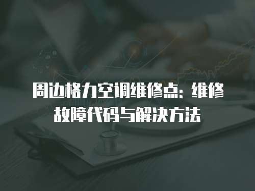 周邊格力空調(diào)維修點(diǎn): 維修故障代碼與解決方法