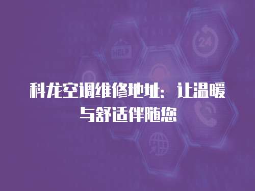 科龍空調維修地址：讓溫暖與舒適伴隨您
