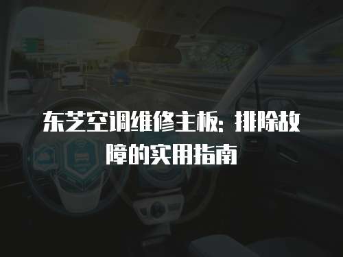 東芝空調維修主板: 排除故障的實用指南