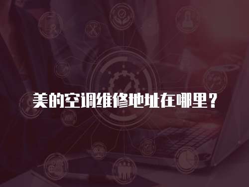 美的空調維修地址在哪里？
