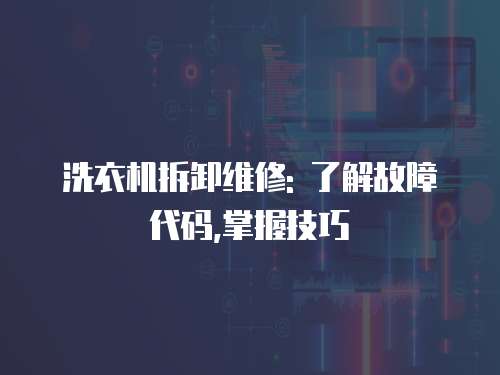 洗衣機拆卸維修: 了解故障代碼,掌握技巧