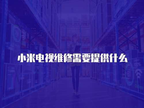 小米電視維修需要提供什么