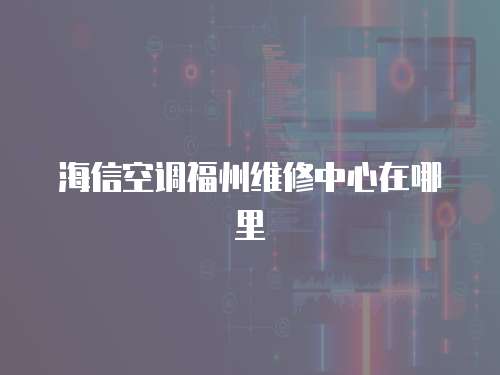 海信空調福州維修中心在哪里