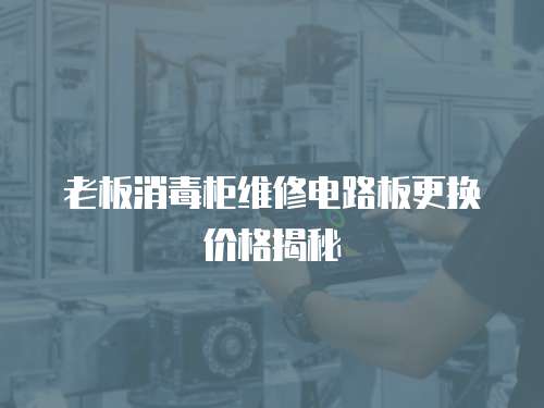 老板消毒柜維修電路板更換價(jià)格揭秘