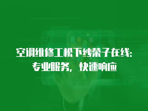 空調(diào)維修工松下紗榮子在線：專業(yè)服務(wù)，快速響應(yīng)