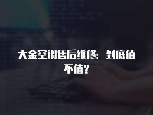 大金空調售后維修：到底值不值？