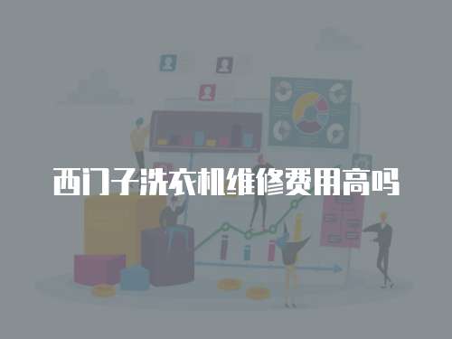 西門子洗衣機維修費用高嗎