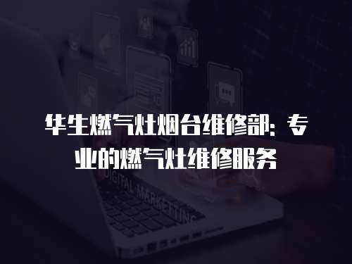 華生燃氣灶煙臺維修部: 專業的燃氣灶維修服務