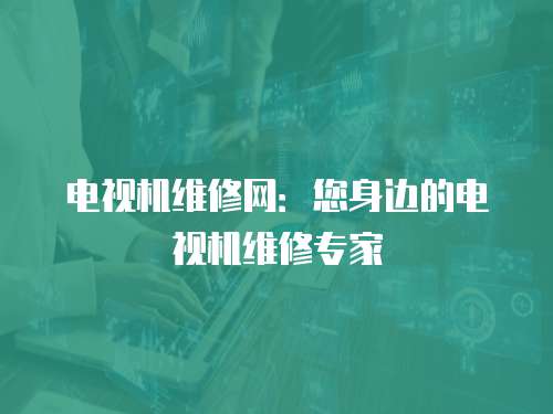 電視機維修網：您身邊的電視機維修專家