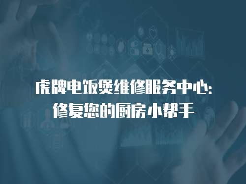 虎牌電飯煲維修服務中心：修復您的廚房小幫手
