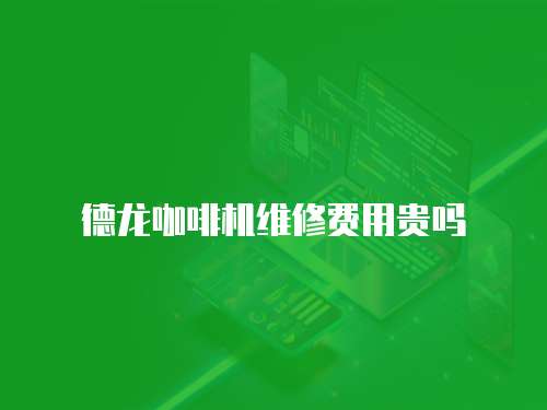 德龍咖啡機(jī)維修費(fèi)用貴嗎