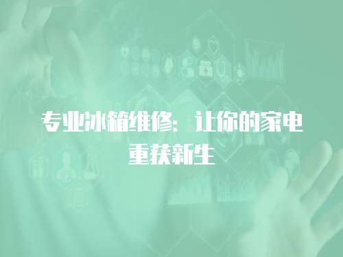 專業冰箱維修：讓你的家電重獲新生