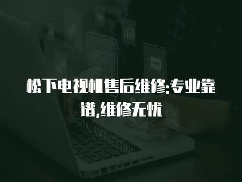 松下電視機(jī)售后維修:專業(yè)靠譜,維修無(wú)憂