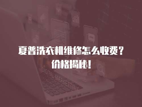 夏普洗衣機維修怎么收費？價格揭秘！
