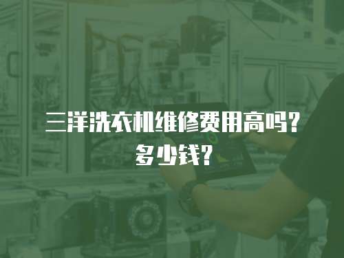 三洋洗衣機(jī)維修費(fèi)用高嗎？多少錢？