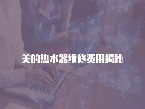 美的熱水器維修費(fèi)用揭秘
