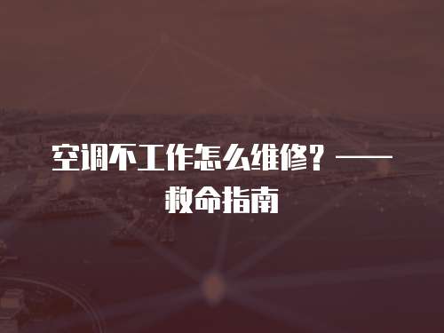 空調不工作怎么維修？—— 救命指南