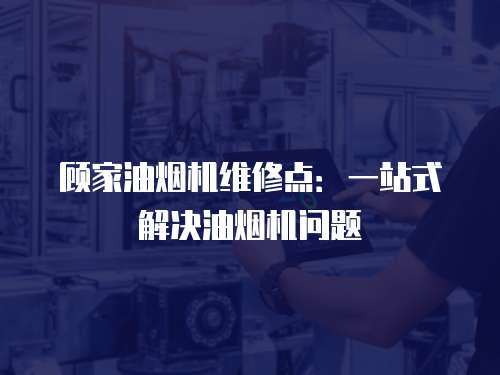 顧家油煙機維修點：一站式解決油煙機問題
