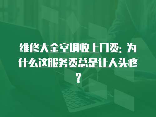 維修大金空調收上門費: 為什么這服務費總是讓人頭疼?