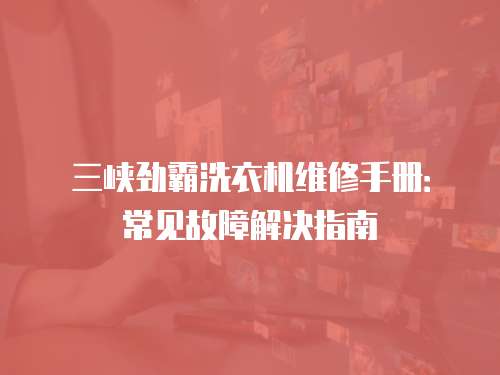 三峽勁霸洗衣機(jī)維修手冊：常見故障解決指南